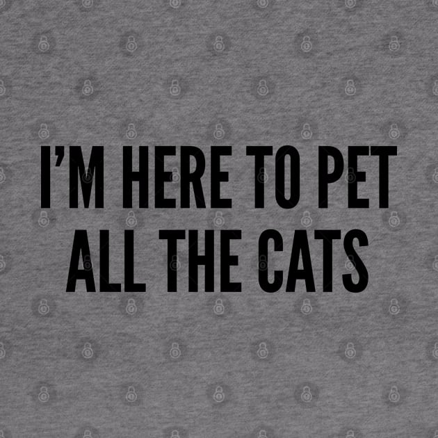 Cute - I'm Here To Pet All The Cats - Cute Pet Animal Statement Slogan Humor Quotes by sillyslogans